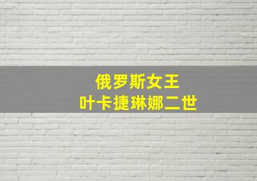 俄罗斯女王 叶卡捷琳娜二世